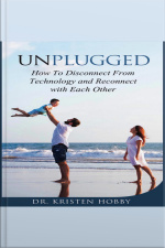 Unplugged: How To Disconnect From Technology And Reconnect With Each Other