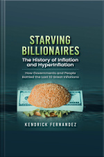 Starving Billionaires: The History Of Inflation And Hyperinflation: How Governments And People Battled The Last 10 Great Inflations