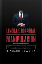 Lenguaje Corporal Y Manipulación [body Language  Manipulation]: Domina Tu Conversación Y Descifra Las Intenciones Con Técnicas Altamente Efectivas De Análisis De Personas, Persuasión, Comunicación Efectiva Y Pnl