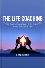 The Life Coaching: The Ultimate Guide On How To Have A Lucrative Career As A Life Coach, Learn Everything About Life Coaching And How To Become A Highly-paid Life Coach