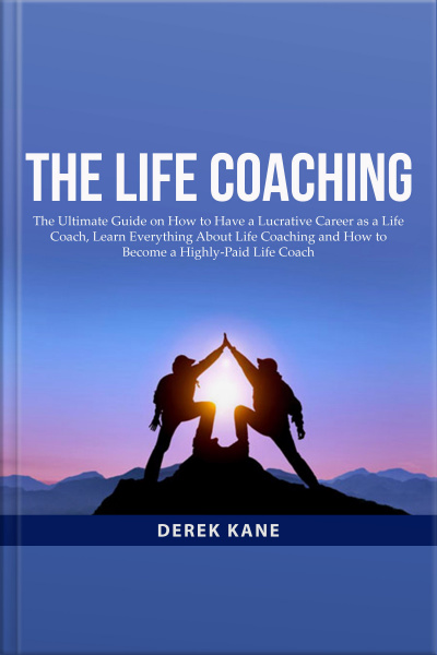 The Life Coaching: The Ultimate Guide On How To Have A Lucrative Career As A Life Coach, Learn Everything About Life Coaching And How To Become A Highly-paid Life Coach