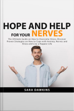 Hope And Help For Your Nerves: The Ultimate Guide On How To Overcome Stress, Discover Proven Strategies On How To Cope With Anxiety, Nerves And Stress And Live A Happier Life