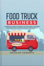 Food Truck Business: A Complete Guide To Starting And Running Your First Profitable And Enjoyable Mobile Food Business