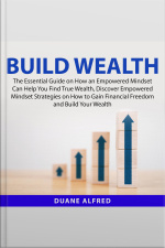 Build Wealth: The Essential Guide On How An Empowered Mindset Can Help You Find True Wealth, Discover Empowered Mindset Strategies On How To Gain Financial Freedom And Build Your Wealth