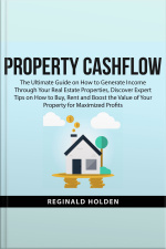 Property Cashflow: The Ultimate Guide On How To Generate Income Through Your Real Estate Properties, Discover Expert Tips On How To Buy, Rent And Boost The Value Of Your Property For Maximized Profits