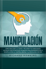 Manipulación [manipulation]: Cómo Analizar A La Gente Y Mejorar Tus Habilidades Sociales Con Estrategias Probadas Para Defenderte De La Manipulación, El Control Mental Y La Psicología Oscura