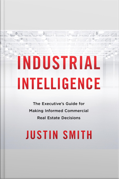 Industrial Intelligence: The Executive’s Guide For Making Informed Commercial Real Estate Decisions