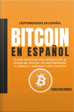 Bitcoin En Español: La Guía Definitiva Para Introducirte Al Mundo Del Bitcoin, Las Criptomonedas, El Trading Y Dominarlo Por Completo