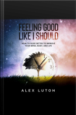 Feeling Good Like I Should: How To Sleep Better To Improve Your Mind, Body, And Life