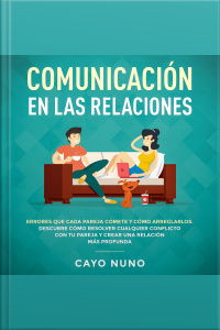 Communicación En Las Relaciones: Errores Que Cada Pareja Comete Y Cómo Arreglarlos: Descubre Cómo Resolver Cualquier Conflicto Con Tu Pareja Y Crear Una Relación Más Profunda