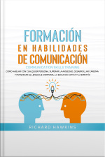 Formación En Habilidades De Comunicación [communication Skills Training]: Cómo Hablar Con Cualquier Persona, Superar La Ansiedad, Desarrollar Carisma Y Potenciar El Lenguaje Corporal, La Escucha Activa Y La Empatía