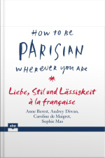 How To Be Parisian Wherever You Are: Liebe, Stil Und Lässigkeit À La Française