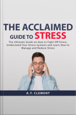 The Acclaimed Guide To Stress: The Ultimate Guide On How To Fight Off Stress, Understand Your Stress Systems And Learn How To Manage And Reduce Stress