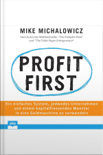 Profit First: Ein Einfaches System, Jedwedes Unternehmen Von Einem Kapitalfressenden Monster In Eine Geldmaschine Zu Verwandeln