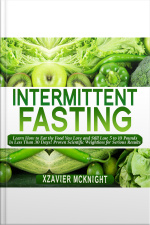 Intermittent Fasting: Learn How To Eat The Food You Love And Still Lose 5 To 10 Pounds In Less Than 30 Days! Proven Scientific Weightloss For Serious Results