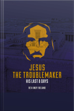 Jesus The Troublemaker: His Last Eight Days