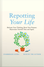 Repotting Your Life: How To Reframe Your Thinking, Reset Your Purpose And Rejuvenate Yourself Time And Again