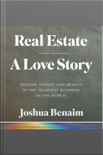 Real Estate, A Love Story: Wisdom, Honor, And Beauty In The Toughest Business In The World