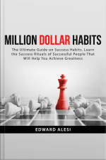 Million Dollar Habits: The Ultimate Guide On Success Habits. Learn The Success Rituals Of Successful People That Will Help You Achieve Greatness