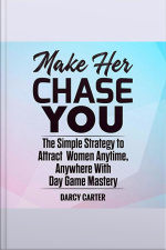 Make Her Chase You: The Simple Strategy To Attract Women Anytime, Anywhere With Day Game Mastery