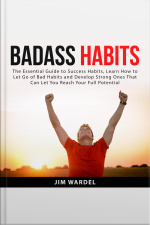 Badass Habits: The Essential Guide To Success Habits, Learn How To Let Go Of Bad Habits And Develop Strong Ones That Can Let You Reach Your Full Potential
