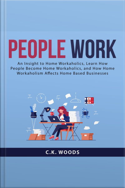 People Work: An Insight To Home Workaholics, Learn How People Become Home Workaholics, And How Home Workaholism Affects Home Based Businesses