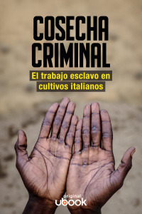 Cosecha Criminal - El trabajo esclavo en cultivos italianos