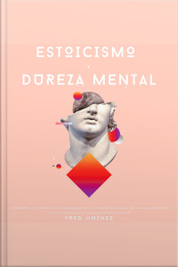 Estoicismo Y Dureza Mental: Descubre Los Secretos Psicológicos De La Filosofía Estoica En La Vida Moderna