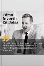 Cómo Invertir En Bolsa: Cómo Un Inversor Inteligente Crea Ingresos Pasivos Invirtiendo En El Mercado De Valores Usando Estrategias Simples