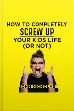 How To Completely Screw Up Your Kids Life...or Not