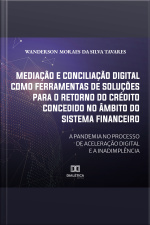 Mediação E Conciliação Digital Como Ferramentas De Soluções Para O Retorno Do Crédito Concedido No Âmbito Do Sistema Financeiro: A Pandemia No Processo De Aceleração Digital E A Inadimplência