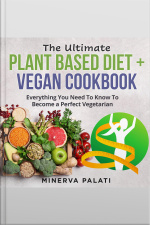 The Ultimate Plant Based Diet + Vegan Cookbook: Everything You Need To Know To Become A Perfect Vegetarian