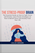 The Stress-proof Brain: The Essential Guide On How To Fight Stress And Anxiety. Learn Proven Strategies On How To Banish Stress And Anxiety From Your Life