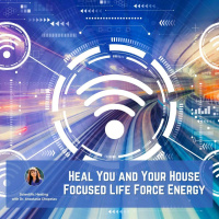 Heal You and Heal Your House of EMF, Bad Energy, and More with Focused Life Force Energy