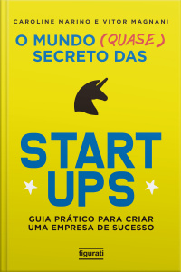 O mundo (quase) secreto das startups: guia prático para criar uma empresa de sucesso