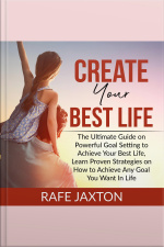 Create Your Best Life: The Ultimate Guide On Powerful Goal Setting To Achieve Your Best Life, Learn Proven Strategies On How To Achieve Any Goal You Want In Life