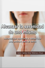 Alcanzar La Serenidad De Uno Mismo: Alcance Sus Objetivos Y Desarrolle Una Actitud Para El Éxito