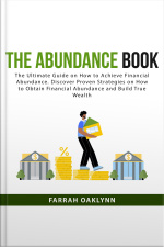 The Abundance Book: The Ultimate Guide On How To Achieve Financial Abundance. Discover Proven Strategies On How To Obtain Financial Abundance And Build True Wealth