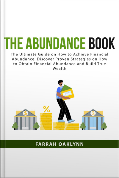The Abundance Book: The Ultimate Guide On How To Achieve Financial Abundance. Discover Proven Strategies On How To Obtain Financial Abundance And Build True Wealth