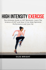 High Intensity Exercise: The Ultimate Guide To Hiit Workouts. Learn The Science Of Of Hiit And How It Can Help Optimize Performance And Lose Fat