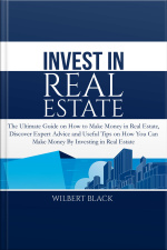 Invest In Real Estate: The Ultimate Guide On How To Make Money In Real Estate, Discover Expert Advice And Useful Tips On How You Can Make Money By Investing In Real Estate