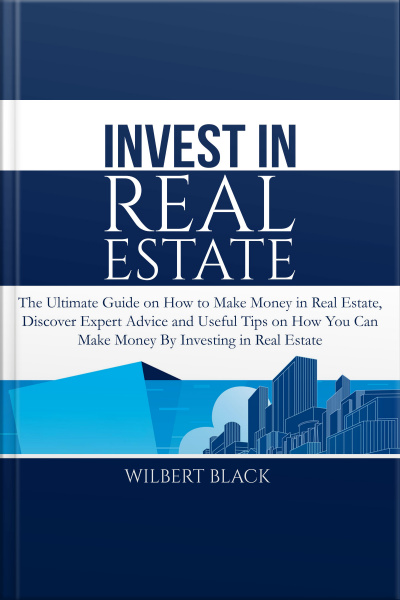 Invest In Real Estate: The Ultimate Guide On How To Make Money In Real Estate, Discover Expert Advice And Useful Tips On How You Can Make Money By Investing In Real Estate