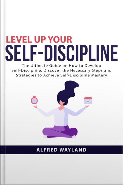 Level Up Your Self-discipline: The Ultimate Guide On How To Develop Self-discipline. Discover The Necessary Steps And Strategies To Achieve Self-discipline Mastery