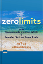 Zero Limits: Mit Der Hawaiianischen Ho’oponopono-methode Zu Gesundheit, Wohlstand, Frieden Und Mehr
