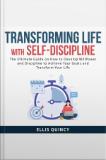 Transforming Life With Self-discipline: The Ultimate Guide On How To Develop Will Power And Discipline To Achieve Your Goals And Transform Your Life