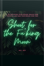 Shoot For The Fu*king Moon: Get Motivated, Ditch Excuses, Realize Your Potential And Make Your Dreams Come True