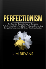 Perfectionism: The Essential Guide On How To Overcome Perfectionism, Learn The Effective Ways On How To Stop Being A Perfectionist And Help Your Business Achieve Success Quicker