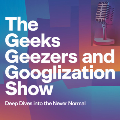 Geeks Geezers And Googlization Podcast