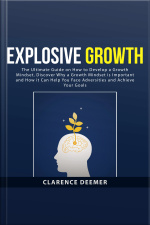 Explosive Growth: The Ultimate Guide On How To Develop A Growth Mindset, Discover Why A Growth Mindset Is Important And How It Can Help You Face Adversities And Achieve Your Goals