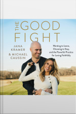 The Good Fight: Wanting To Leave, Choosing To Stay, And The Powerful Practice For Loving Faithfully